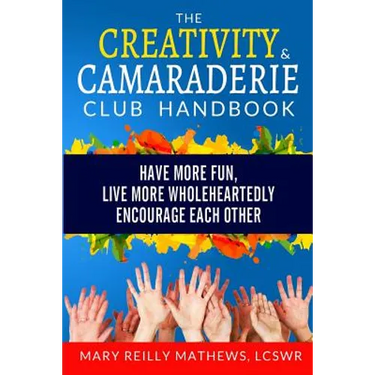 The Creativity & Camaraderie Club Handbook: Have More Fun, Live More Wholeheartedly, Encourage Each Other