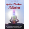 Guided Chakra Meditations: Heal Yourself Through Meditation, Awareness, and Yoga, by Using the Power of the Energetic and Healing Properties of Chakra