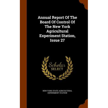 Annual Report Of The Board Of Control Of The New York Agricultural Experiment Station, Issue 27