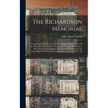 The Richardson Memorial: Comprising a Full History and Genealogy Of the Posterity Of the Three Brothers, Ezekiel, Samuel, and Thomas Richardson, Who C