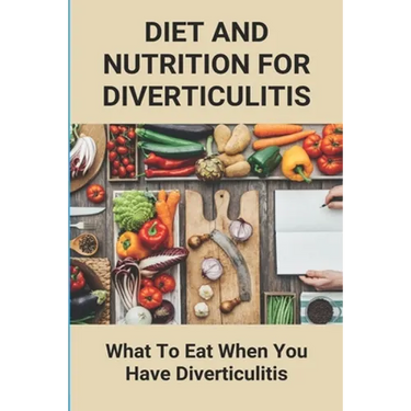 Diet And Nutrition For Diverticulitis: What To Eat When You Have Diverticulitis: Soft Diet Recipes For Diverticulitis