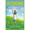 Life Coaching Guide: How to Be A Life Coach & Launch A Life Coaching Business In Less Than 30 Days