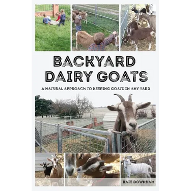 Backyard Dairy Goats: A natural approach to keeping goats in any yard