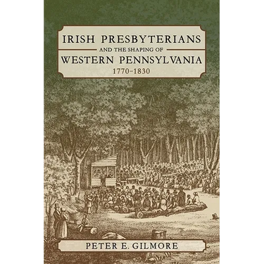 Irish Presbyterians and the Shaping of Western Pennsylvania, 1770-1830