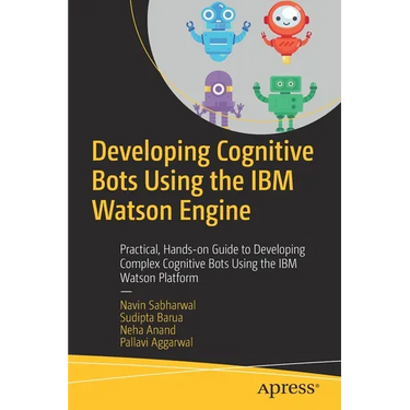 Developing Cognitive Bots Using the IBM Watson Engine: Practical, Hands-On Guide to Developing Complex Cognitive Bots Using the IBM Watson Platform