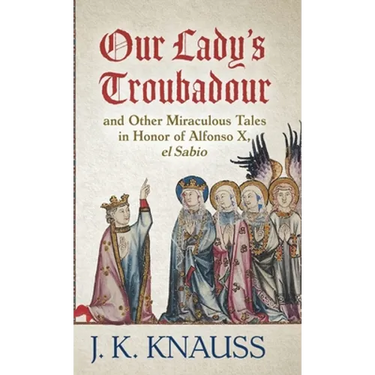 Our Lady's Troubadour: and Other Miraculous Tales in Honor of Alfonso X, el Sabio