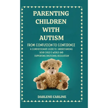 Parenting Children With Autism: From Confusion to Confidence: A Compassionate Guide to Understanding Your Child's World and Supporting Emotional Regul