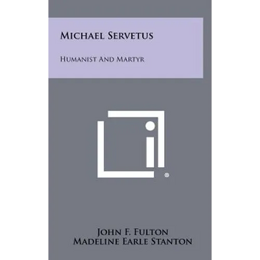 Michael Servetus: Humanist And Martyr