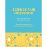 Science Fair Notebook: Writing Your Entire Project Process From Brainstorming Idea, Keep Research Notes, Resources Documentation, Lab Experiment, To F