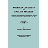 American Colonists in English Records. a Guide to Direct References in Authentic Records, Passenger Lists Not in Hotten, &C., &C., &C. First and SEC