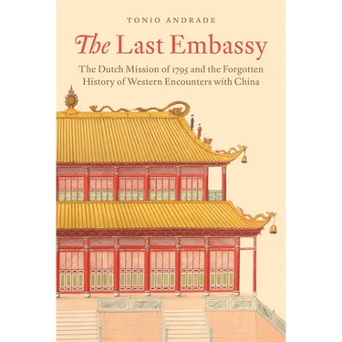 The Last Embassy: The Dutch Mission of 1795 and the Forgotten History of Western Encounters with China