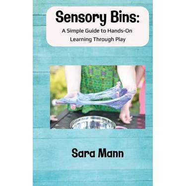 Sensory Bins: A Simple Guide to Hands-On Learning Through Play: Engaging and Low-Mess Activities to Boost Learning, Creativity, and Independent Play,