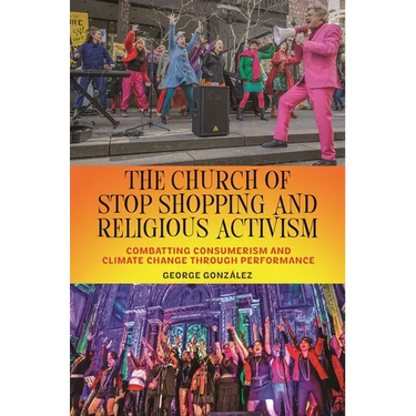 The Church of Stop Shopping and Religious Activism: Combatting Consumerism and Climate Change Through Performance