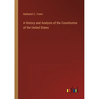 A History and Analysis of the Constitution of the United States