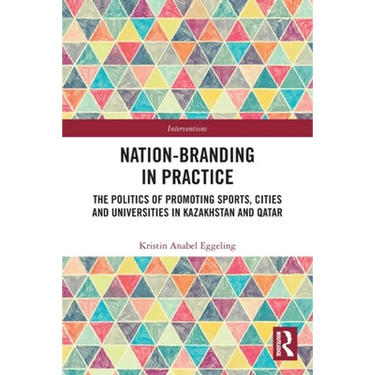 Nation-branding in Practice: The Politics of Promoting Sports, Cities and Universities in Kazakhstan and Qatar