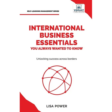 International Business Essentials You Always Wanted to Know: A Beginner's Guide to Global Strategies, Market Entry, Cultural Intelligence & World Trad