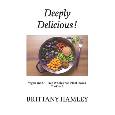 Deeply Delicious!: Vegan and Oil-Free Whole Food Plant-Based Cookbook