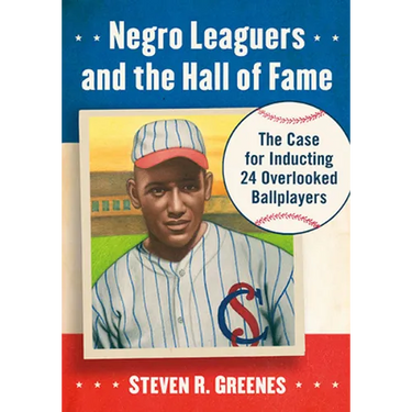 Negro Leaguers and the Hall of Fame: The Case for Inducting 24 Overlooked Ballplayers