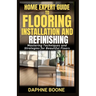 Home Expert Guide to Flooring Installation and Refinishing: Mastering Techniques and Strategies for Beautiful Floors