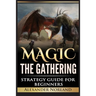 Magic The Gathering: Strategy Guide For Beginners (MTG, Best Strategies, Winning)