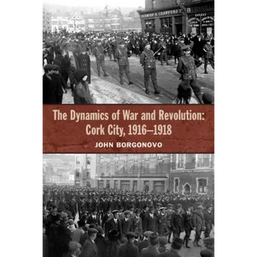 The Dynamics of War and Revolution: Cork City, 1916-1918