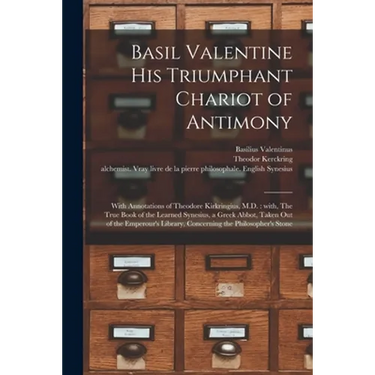 Basil Valentine His Triumphant Chariot of Antimony: With Annotations of Theodore Kirkringius, M.D.: With, The True Book of the Learned Synesius, a Gre