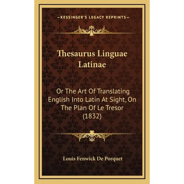 Thesaurus Linguae Latinae: Or The Art Of Translating English Into Latin At Sight, On The Plan Of Le Tresor (1832)