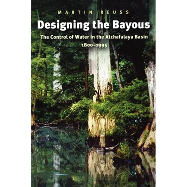 Designing the Bayous: The Control of Water in the Atchafalaya Basin, 1800-1995