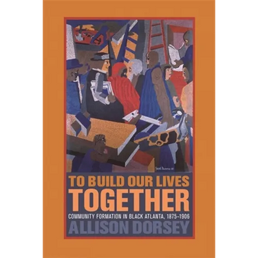 To Build Our Lives Together: Community Formation in Black Atlanta, 1875-1906