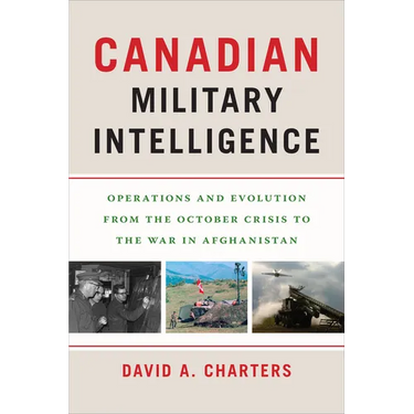 Canadian Military Intelligence: Operations and Evolution from the October Crisis to the War in Afghanistan