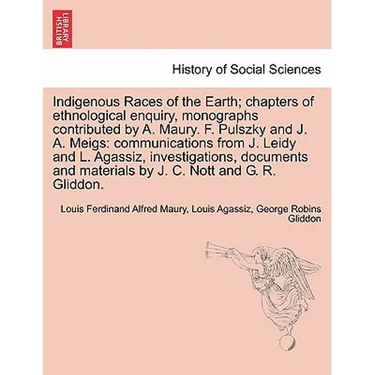 Indigenous Races of the Earth; chapters of ethnological enquiry, monographs contributed by A. Maury. F. Pulszky and J. A. Meigs: communications from J