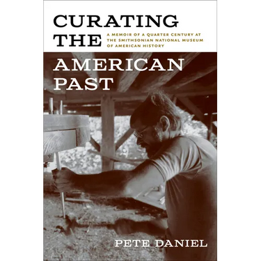 Curating the American Past: A Memoir of a Quarter Century at the Smithsonian National Museum of American History