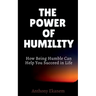 The Power of Humility: How Being Humble Can Help You Succeed in Life