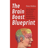 The Brain Boost Blueprint: How To Optimize Your Brain for Peak Mental Performance, Neurogrowth, and Cognitive Fitness