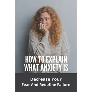 How To Explain What Anxiety Is: Decrease Your Fear And Redefine Failure: Cognitive Anxiety Management Techniques