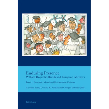Enduring Presence: William Hogarth's British and European Afterlives: Book 1: Aesthetic, Visual and Performative Cultures