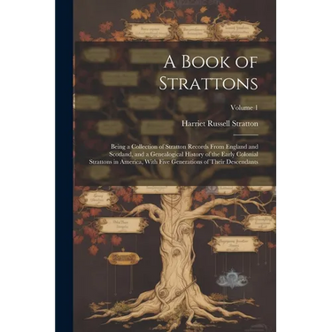 A Book of Strattons; Being a Collection of Stratton Records From England and Scotland, and a Genealogical History of the Early Colonial Strattons in A