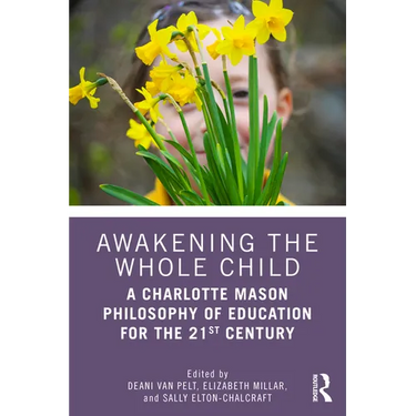 Awakening the Whole Child: A Charlotte Mason Philosophy of Education for the 21st Century