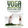 Yoga for Pain Relief: Yoga Back Pain, Neck Pain, Shoulder Pain, Finally Find Relief From Your Acute or Chronic Pain