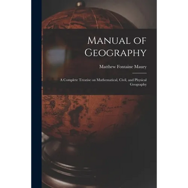 Manual of Geography: a Complete Treatise on Mathematical, Civil, and Physical Geography