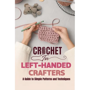 Crochet for Left-Handed Crafters: A Guide to Simple Patterns and Techniques