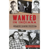 Wanted in Indiana: Infamous Hoosier Fugitives