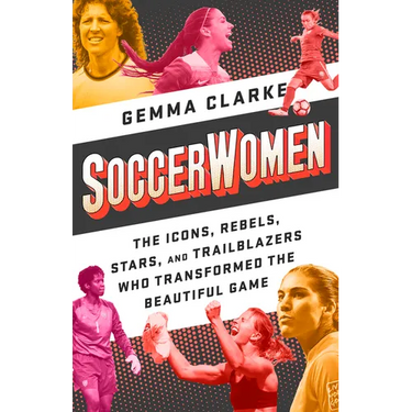 Soccerwomen: The Icons, Rebels, Stars, and Trailblazers Who Transformed the Beautiful Game
