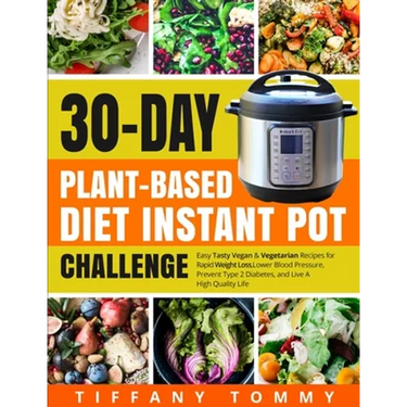 30-day Plant-Based Diet Instant Pot Challenge: Easy Tasty Vegan & Vegetarian Recipes for Rapid Weight Loss, Lower Blood Pressure, Prevent Type 2 Diabe
