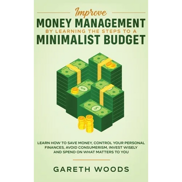 Improve Money Management by Learning the Steps to a Minimalist Budget: Learn How to Save Money, Control your Personal Finances, Avoid Consumerism, Inv