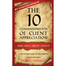 The 10 Commandments of Client Appreciation: Thou Shalt Create Loyalty - A Step-By-Step Guide to No. 1 Position