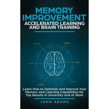 Memory Improvement, Accelerated Learning and Brain Training: Learn How to Optimize and Improve Your Memory and Learning Capabilities for Top Results i
