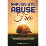 Narcissistic Abuse Free: The Journey Through the Stages of Recovery from Emotionally Abusive Relationships with Narcissists and Other Toxic People