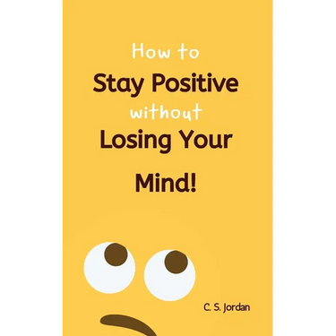 How To Stay Positive Without Losing Your Mind!
