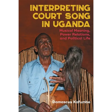 Interpreting Court Song in Uganda: Musical Meaning, Power Relations, and Political Life